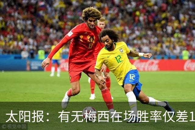 太阳报：有无梅西在场胜率仅差1%，阿根廷已经摆脱“梅西依赖症”